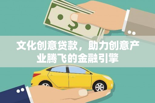 单县文化创意贷款，助力创意产业腾飞的金融引擎