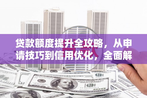单县贷款额度提升全攻略，从申请技巧到信用优化，全面解析