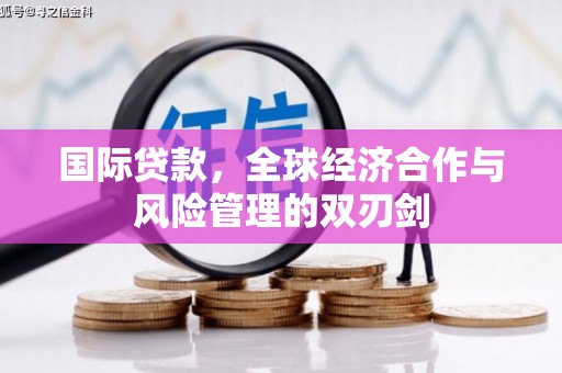 单县国际贷款，全球经济合作与风险管理的双刃剑