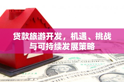 单县贷款旅游开发，机遇、挑战与可持续发展策略