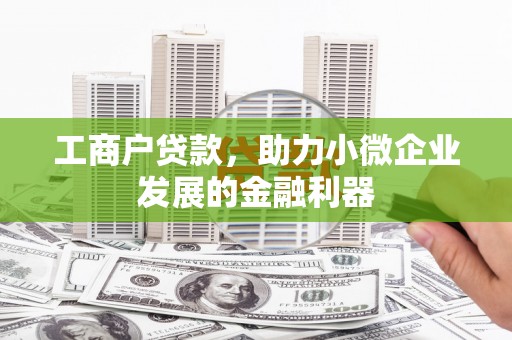 单县工商户贷款，助力小微企业发展的金融利器