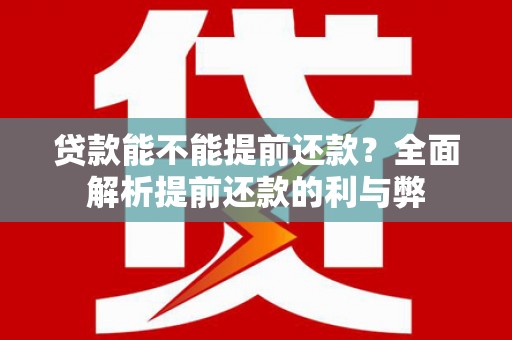 单县贷款能不能提前还款？全面解析提前还款的利与弊