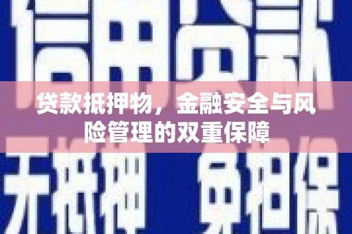 单县贷款抵押物，金融安全与风险管理的双重保障