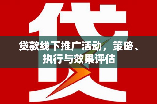单县贷款线下推广活动，策略、执行与效果评估
