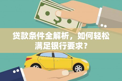 单县贷款条件全解析，如何轻松满足银行要求？