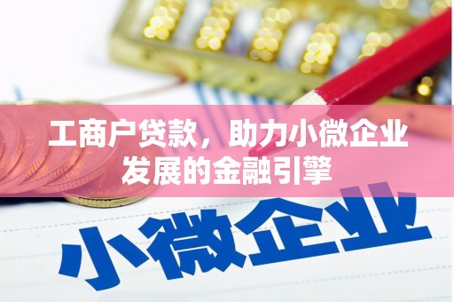 单县工商户贷款，助力小微企业发展的金融引擎