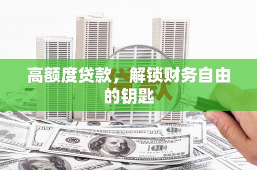单县高额度贷款，解锁财务自由的钥匙