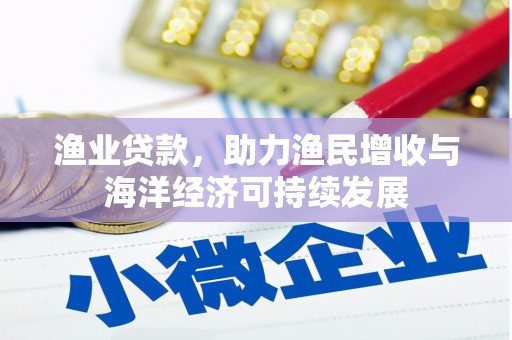 单县渔业贷款，助力渔民增收与海洋经济可持续发展