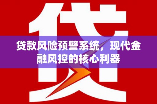 单县贷款风险预警系统，现代金融风控的核心利器