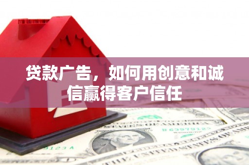 单县贷款广告，如何用创意和诚信赢得客户信任