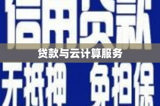 单县贷款与云计算服务