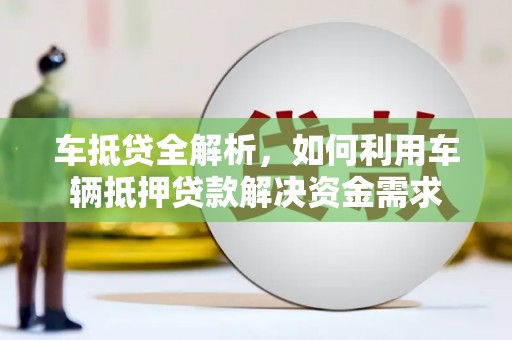 单县车抵贷全解析，如何利用车辆抵押贷款解决资金需求