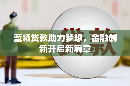 单县蓝领贷款助力梦想，金融创新开启新篇章