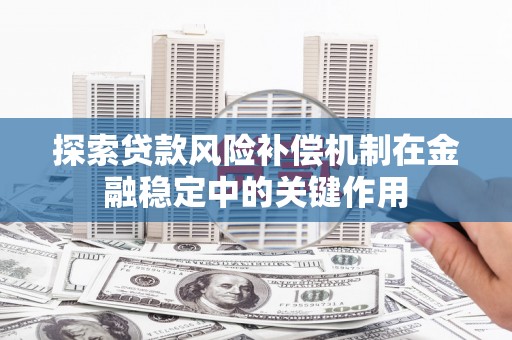 单县探索贷款风险补偿机制在金融稳定中的关键作用