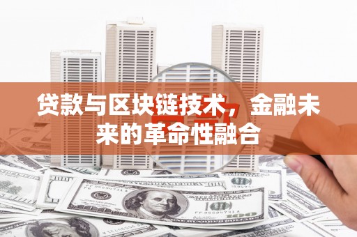 单县贷款与区块链技术，金融未来的革命性融合