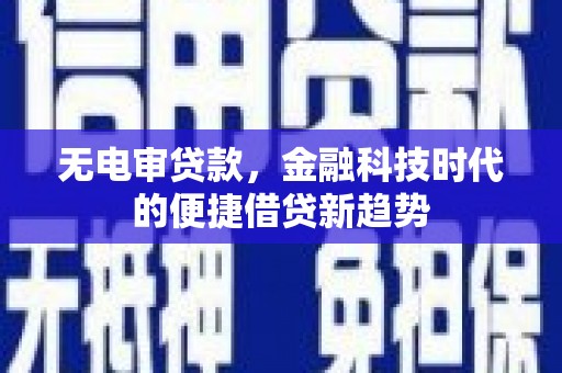 单县无电审贷款，金融科技时代的便捷借贷新趋势