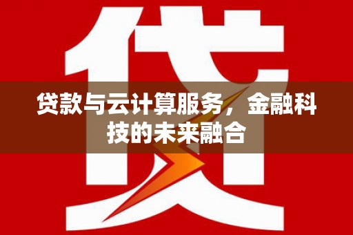 单县贷款与云计算服务，金融科技的未来融合