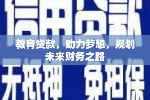 单县教育贷款，助力梦想，规划未来财务之路
