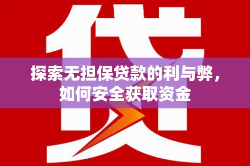 单县探索无担保贷款的利与弊，如何安全获取资金