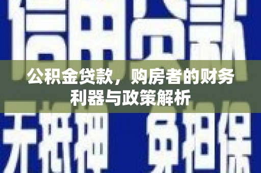 单县公积金贷款，购房者的财务利器与政策解析