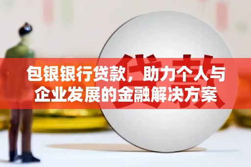 单县包银银行贷款，助力个人与企业发展的金融解决方案