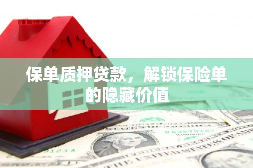 单县保单质押贷款，解锁保险单的隐藏价值