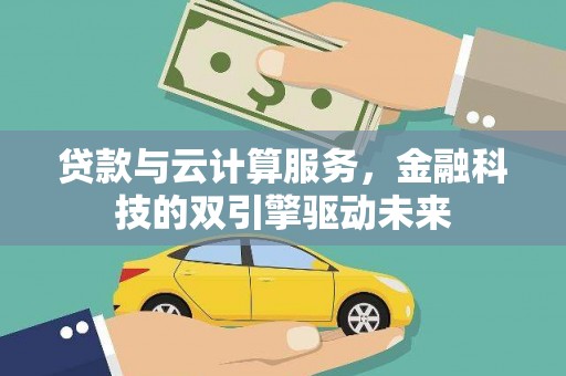 单县贷款与云计算服务，金融科技的双引擎驱动未来