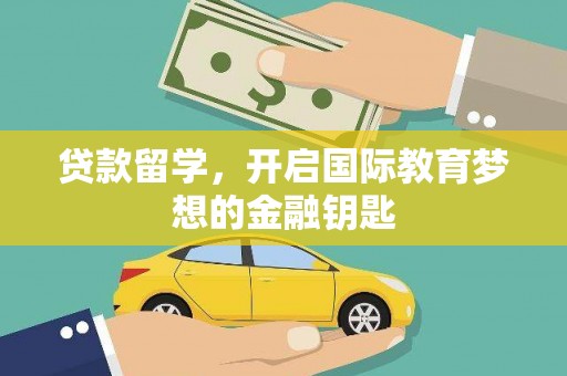 单县贷款留学，开启国际教育梦想的金融钥匙