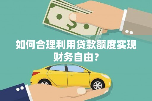 单县如何合理利用贷款额度实现财务自由？