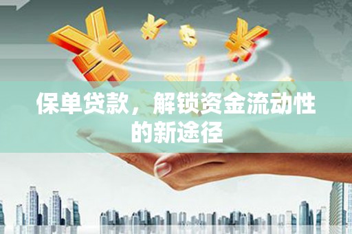 单县保单贷款，解锁资金流动性的新途径