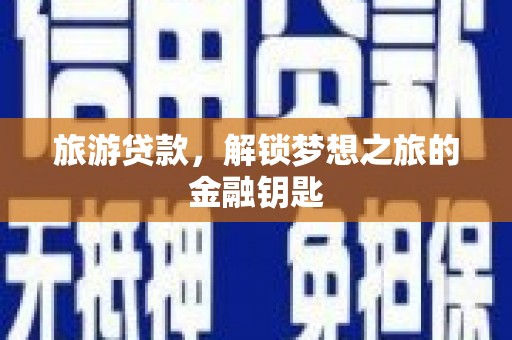 单县旅游贷款，解锁梦想之旅的金融钥匙
