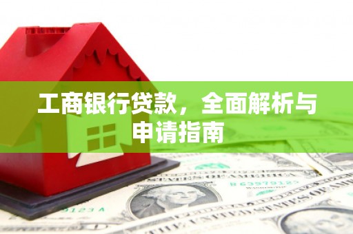 单县工商银行贷款，全面解析与申请指南