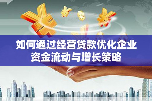 单县如何通过经营贷款优化企业资金流动与增长策略