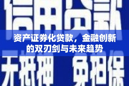 单县资产证券化贷款，金融创新的双刃剑与未来趋势