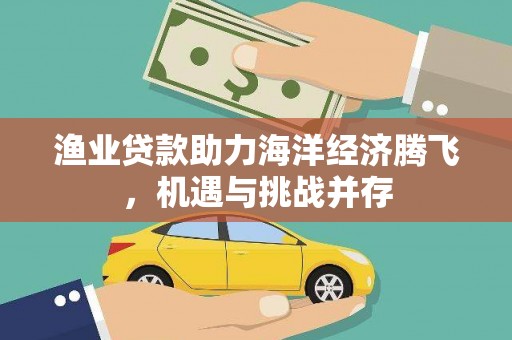 单县渔业贷款助力海洋经济腾飞，机遇与挑战并存