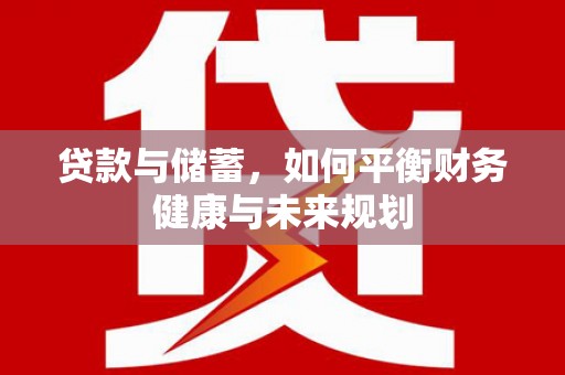 单县贷款与储蓄，如何平衡财务健康与未来规划