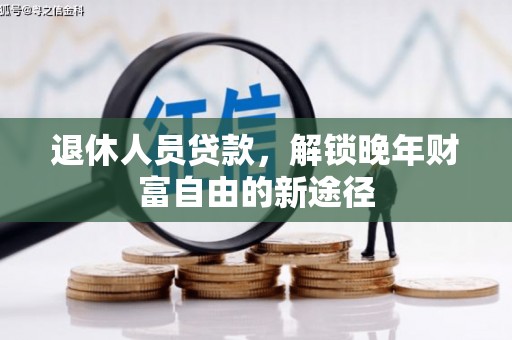 单县退休人员贷款，解锁晚年财富自由的新途径