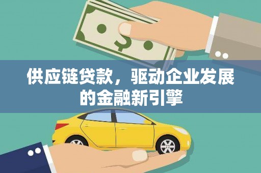 单县供应链贷款，驱动企业发展的金融新引擎