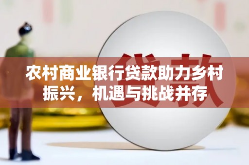 单县农村商业银行贷款助力乡村振兴，机遇与挑战并存