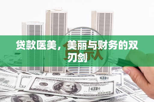 单县贷款医美，美丽与财务的双刃剑