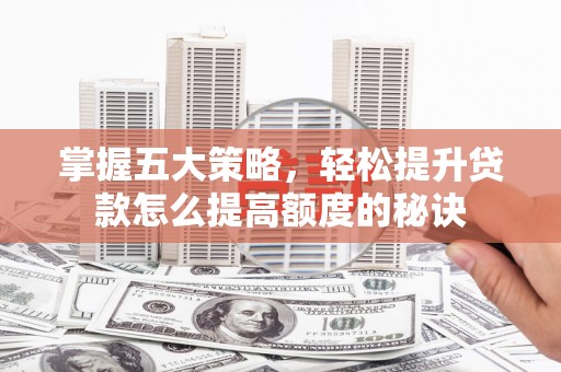 单县掌握五大策略，轻松提升贷款怎么提高额度的秘诀