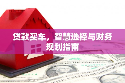 单县贷款买车，智慧选择与财务规划指南
