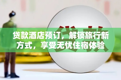单县贷款酒店预订，解锁旅行新方式，享受无忧住宿体验