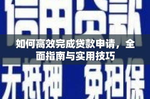 单县如何高效完成贷款申请，全面指南与实用技巧