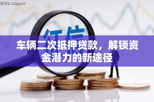 单县车辆二次抵押贷款，解锁资金潜力的新途径