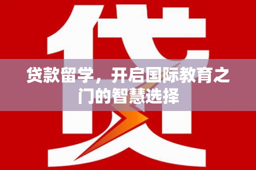 单县贷款留学，开启国际教育之门的智慧选择