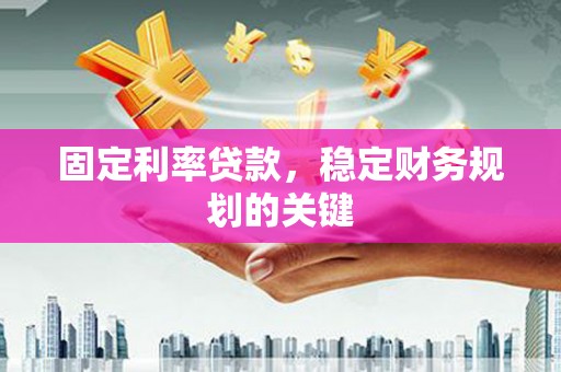 单县固定利率贷款，稳定财务规划的关键