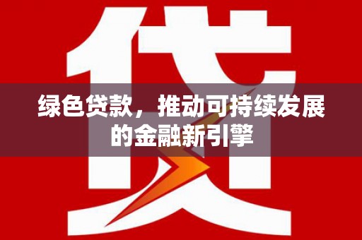 单县绿色贷款，推动可持续发展的金融新引擎