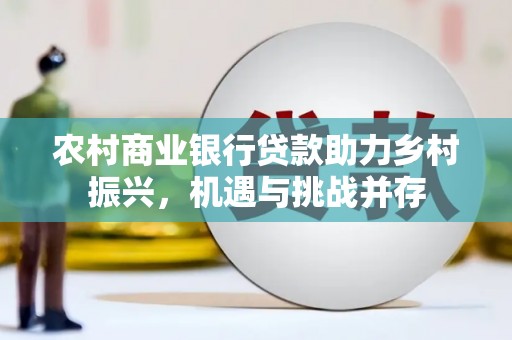 单县农村商业银行贷款助力乡村振兴，机遇与挑战并存