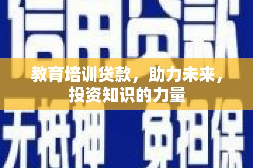 单县教育培训贷款，助力未来，投资知识的力量